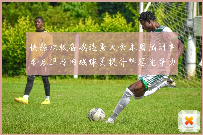 快船积极备战选秀大会本周试训多名后卫与内线球员提升阵容竞争力
