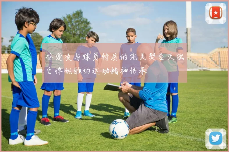 谷爱凌与球员特质的完美契合天赋自律优雅的运动精神传承