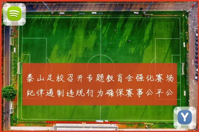 泰山足校召开专题教育会强化赛场纪律遏制违规行为确保赛事公平公正