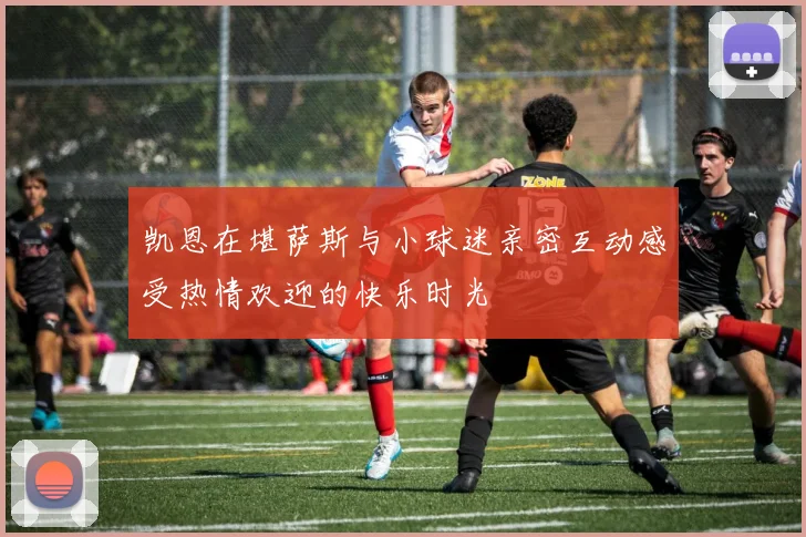 凯恩在堪萨斯与小球迷亲密互动感受热情欢迎的快乐时光